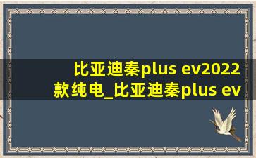 比亚迪秦plus ev2022款纯电_比亚迪秦plus ev2022款纯电价格